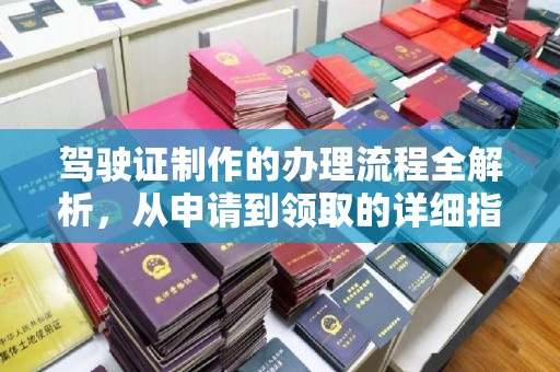 城北驾驶证制作的办理流程全解析，从申请到领取的详细指南